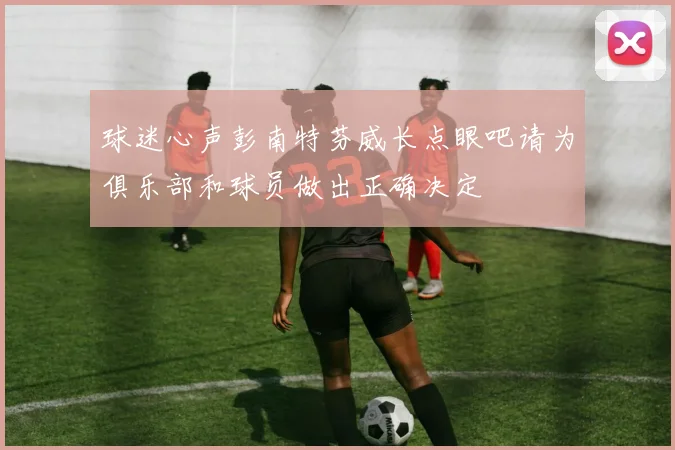 球迷心声彭南特芬威长点眼吧请为俱乐部和球员做出正确决定